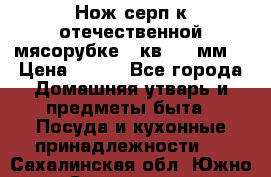 Нож-серп к отечественной мясорубке ( кв.8.3 мм) › Цена ­ 250 - Все города Домашняя утварь и предметы быта » Посуда и кухонные принадлежности   . Сахалинская обл.,Южно-Сахалинск г.